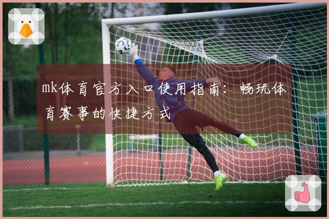 mk体育官方入口使用指南：畅玩体育赛事的快捷方式