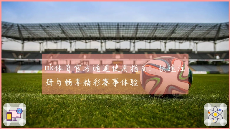 mk体育官方通道使用指南：快速注册与畅享精彩赛事体验
