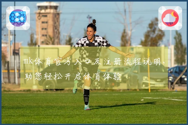 mk体育官方入口及注册流程说明，助您轻松开启体育体验