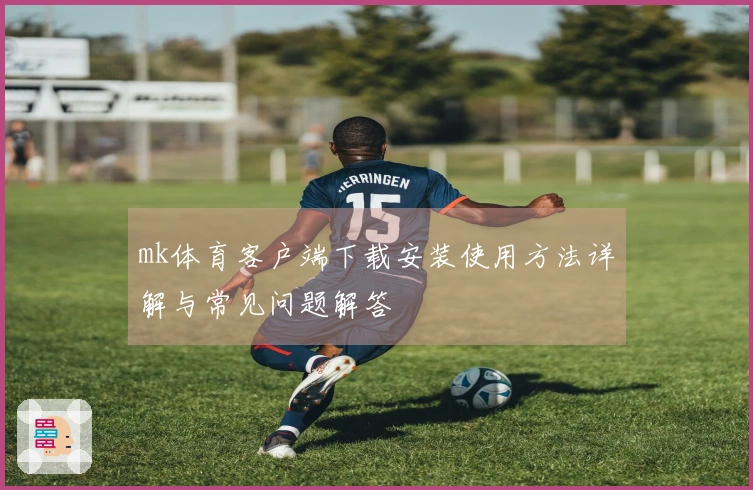 mk体育客户端下载安装使用方法详解与常见问题解答