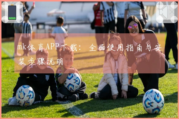 mk体育APP下载：全面使用指南与安装步骤说明