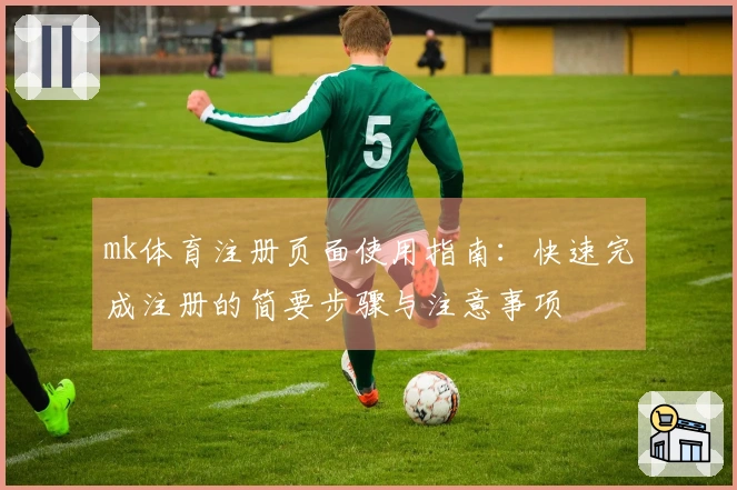 mk体育注册页面使用指南：快速完成注册的简要步骤与注意事项