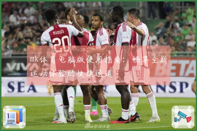 mk体育电脑版使用指南：畅享全新运动体验的快捷通道