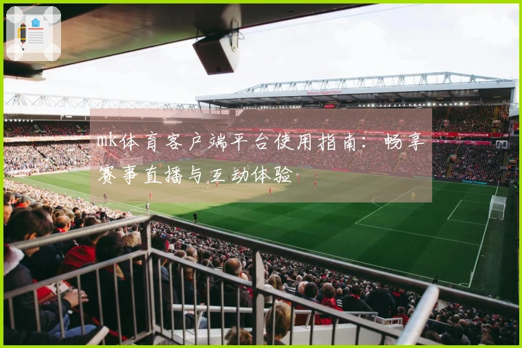 mk体育客户端平台使用指南：畅享赛事直播与互动体验