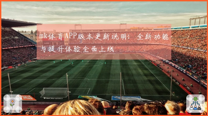 mk体育APP版本更新说明：全新功能与提升体验全面上线