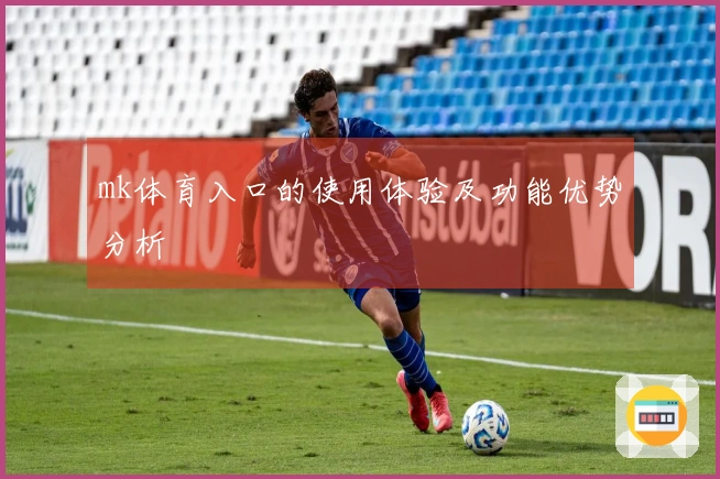 mk体育入口的使用体验及功能优势分析