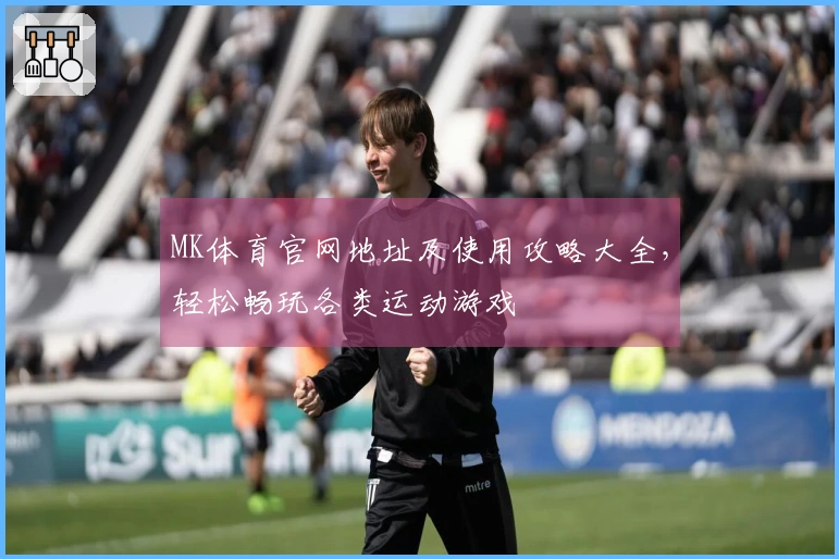 MK体育官网地址及使用攻略大全，轻松畅玩各类运动游戏