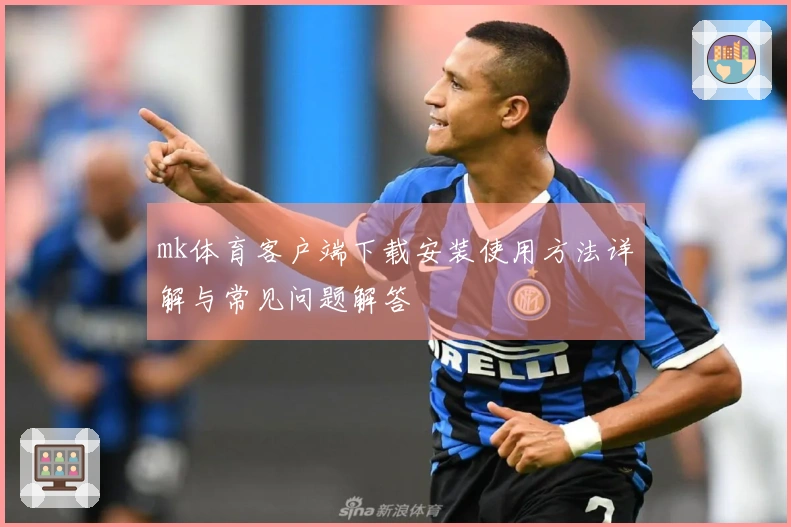 mk体育客户端下载安装使用方法详解与常见问题解答