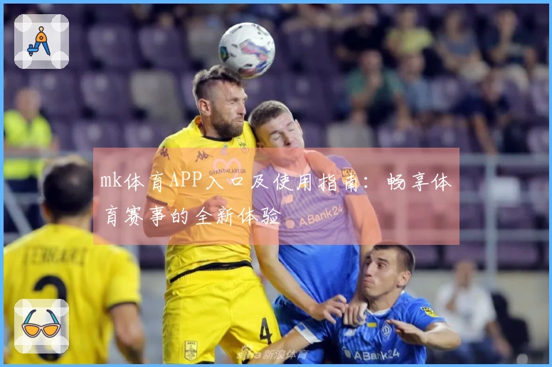 mk体育APP入口及使用指南：畅享体育赛事的全新体验