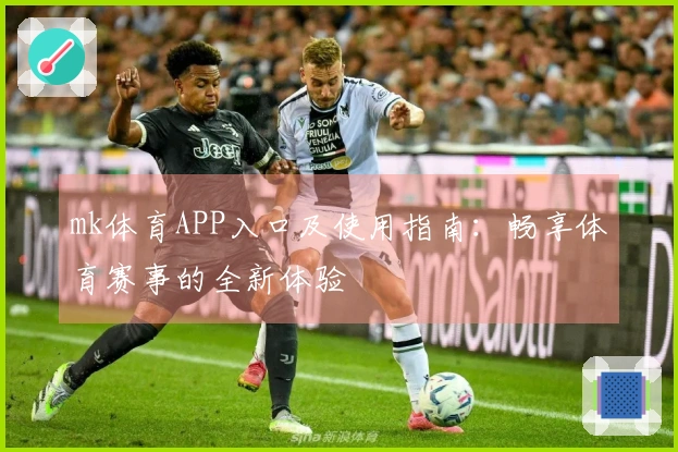 mk体育APP入口及使用指南：畅享体育赛事的全新体验
