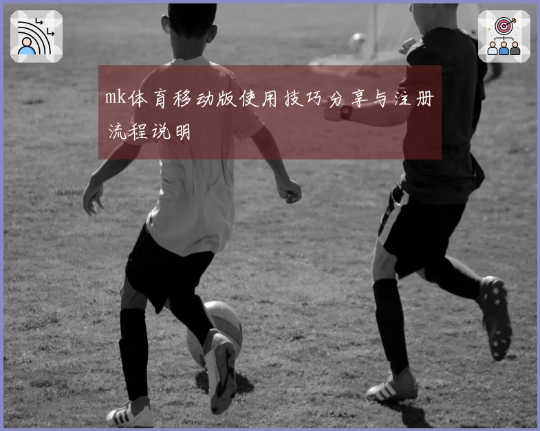 mk体育移动版使用技巧分享与注册流程说明