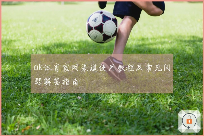 mk体育官网渠道使用教程及常见问题解答指南