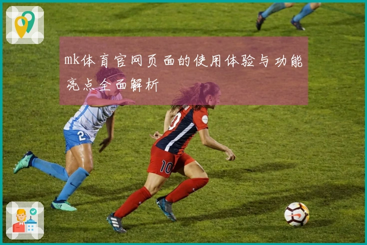 mk体育官网页面的使用体验与功能亮点全面解析