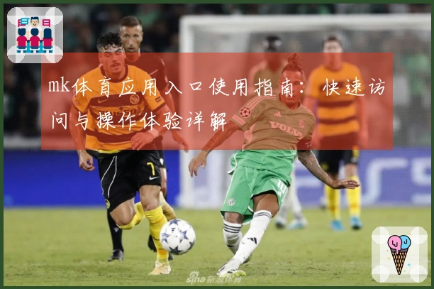 mk体育应用入口使用指南：快速访问与操作体验详解