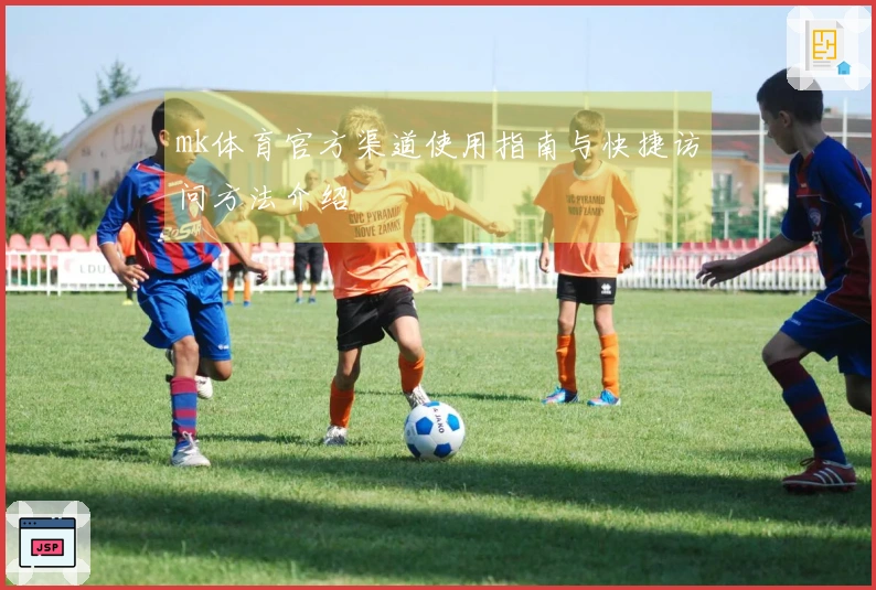 mk体育官方渠道使用指南与快捷访问方法介绍