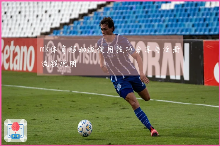 mk体育移动版使用技巧分享与注册流程说明