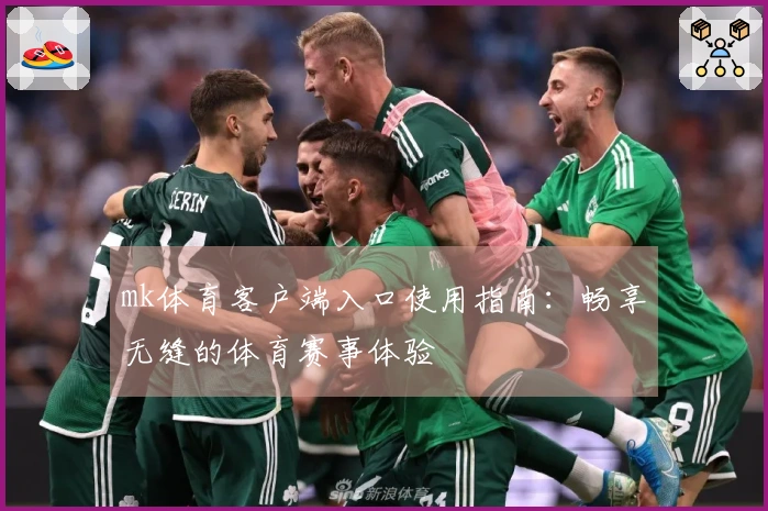mk体育客户端入口使用指南：畅享无缝的体育赛事体验